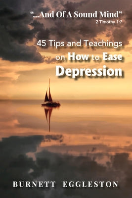 "...And of a Sound Mind" (2 Timothy 1:7): 45 Tips and Teachings on How to Ease Depression