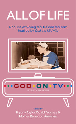 All of Life: A Course Exploring Real Life and Real Faith Inspired by Call the Midwife (God on TV)