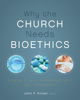 Why the Church Needs Bioethics: A Guide to Wise Engagement with Lifes Challenges