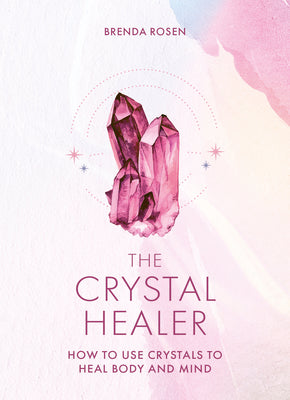 The Crystal Healer: How to Use Crystals to Heal Body and Mind