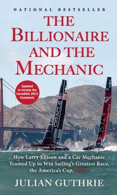 The Billionaire and the Mechanic: How Larry Ellison and a Car Mechanic Teamed up to Win Sailing's Greatest Race, the Americas Cup, Twice