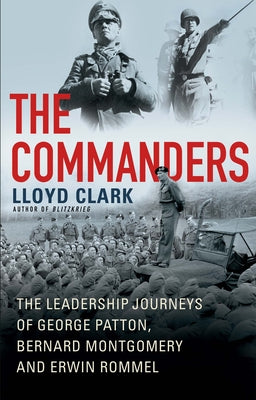 The Commanders: The Leadership Journeys of George Patton, Bernard Montgomery, and Erwin Rommel