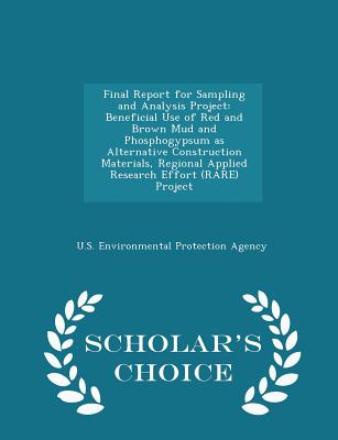 Final Report for Sampling and Analysis Project: Beneficial Use of Red and Brown Mud and Phosphogypsum as Alternative Construction Materials, Regional ... (Rare) Project - Scholar's Choice Edition