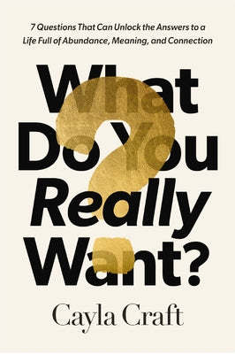 What Do You Really Want?: 7 Questions That Can Unlock the Answers to a Life Full of Abundance, Meaning, and Connection