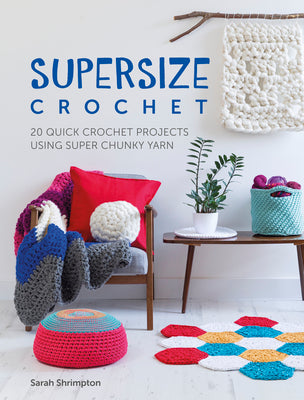 Supersize Crochet: 20 quick crochet projects using super chunky yarn