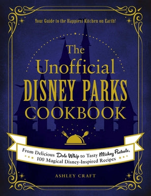 The Unofficial Disney Parks Cookbook: From Delicious Dole Whip to Tasty Mickey Pretzels, 100 Magical Disney-Inspired Recipes (Unofficial Cookbook Gift Series)