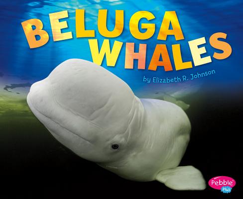 Beluga Whale (Pebble Plus: Sea Life)