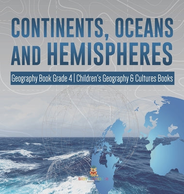 Continents, Oceans and Hemispheres Geography Book Grade 4 Children's Geography & Cultures Books