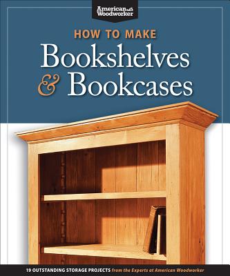 How to Make Bookshelves & Bookcases: 19 Outstanding Storage Projects from the Experts at American Woodworker (Fox Chapel Publishing) Make Stronger Shelves, Craftsman Built-Ins, Free-Standing, and More