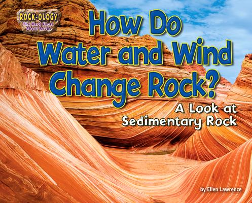 How Do Water and Wind Change Rock?: A Look at Sedimentary Rock (Rock-ology: the Hard Facts About Rocks)