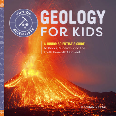 Geology for Kids: A Junior Scientist's Guide to Rocks, Minerals, and the Earth Beneath Our Feet