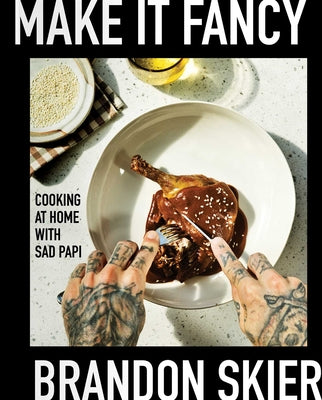 Make It Fancy: Cooking at Home With Sad Papi (A Cookbook)