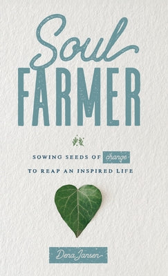 Soul Farmer: Sowing Seeds of Change to Reap an Inspired Life