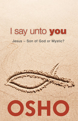 I Say Unto You: Jesus: Son of God or Mystic? (OSHO Classics)