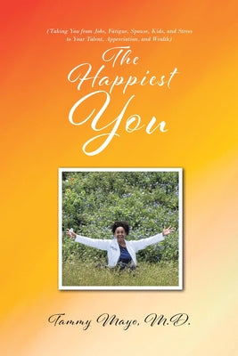 The Happiest You: (Taking You from Jobs, Fatigue, Spouse, Kids, and Stress to Your Talent, Appreciation, and Wealth)