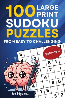 Go Figure...100 Large Print Sudoku Puzzles from Easy to Challenging Volume 2: 9x9 Grid Format for Adults and Seniors with Brain Teasing Logic Puzzles and Great Activity and Sized for Travel