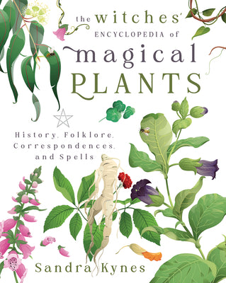 The Witches' Encyclopedia of Magical Plants: History, Folklore, Correspondences, and Spells