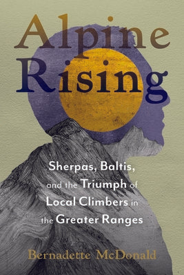 Alpine Rising: Sherpas, Baltis, and the Triumph of Local Climbers in the Greater Ranges